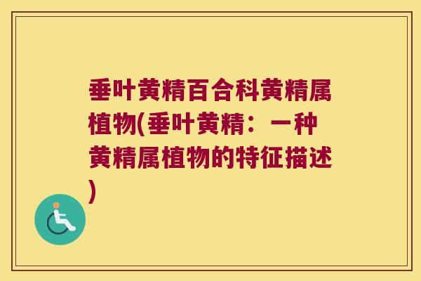 垂叶黄精百合科黄精属植物(垂叶黄精：一种黄精属植物的特征描述)