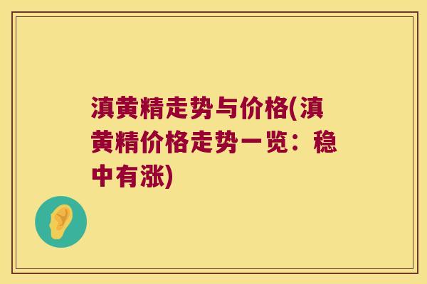 滇黄精走势与价格(滇黄精价格走势一览：稳中有涨)