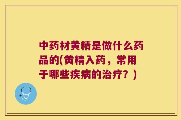 材黄精是做什么药品的(黄精入药，常用于哪些的？)