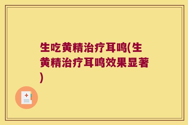 生吃黄精耳鸣(生黄精耳鸣效果显著)
