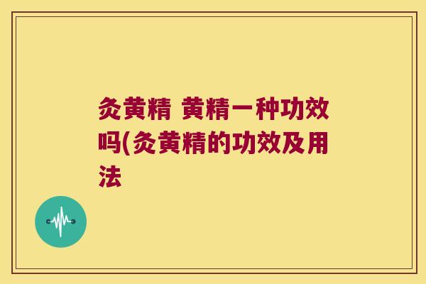 灸黄精 黄精一种功效吗(灸黄精的功效及用法