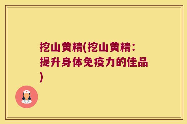 挖山黄精(挖山黄精：提升身体力的佳品)