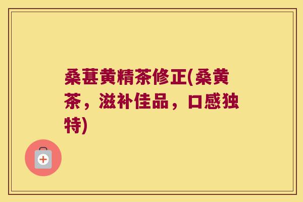 桑葚黄精茶修正(桑黄茶，滋补佳品，口感独特)