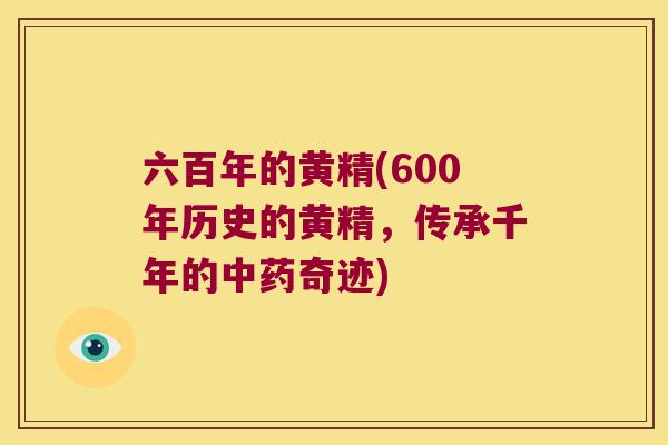 六百年的黄精(600年历史的黄精，传承千年的奇迹)