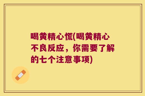 喝黄精心慌(喝黄精心不良反应,你需要了解的七个注意事项) 喝黄精心慌(喝黄精心不良反应,你需要了解的七个注意事项)