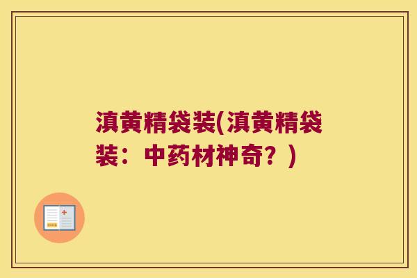 滇黄精袋装(滇黄精袋装:材神奇?) 滇黄精袋装(滇黄精袋装:材神奇?)