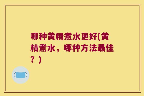 哪种黄精煮水更好(黄精煮水，哪种方法佳？)