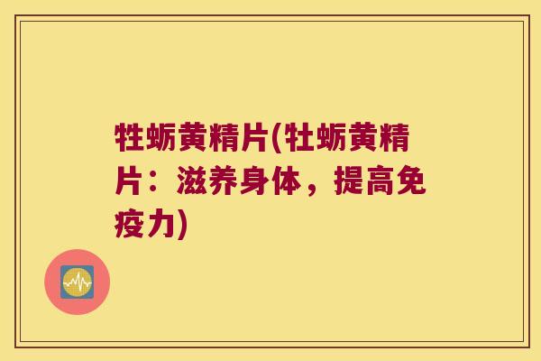 牲蛎黄精片(牡蛎黄精片：滋养身体，提高力)