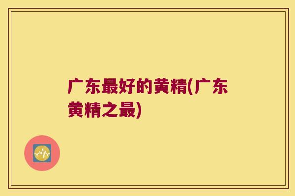 广东好的黄精(广东黄精之)