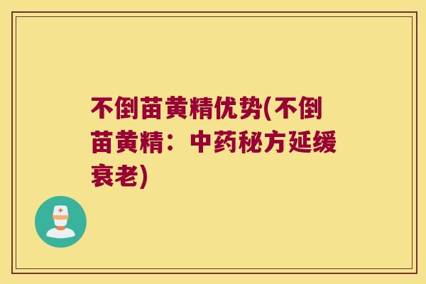 不倒苗黄精优势(不倒苗黄精:秘方延缓) 不倒苗黄精优势(不倒苗黄精:秘方延缓)