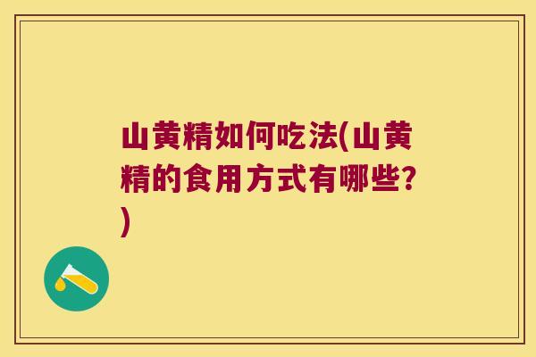 山黄精如何吃法(山黄精的食用方式有哪些？)
