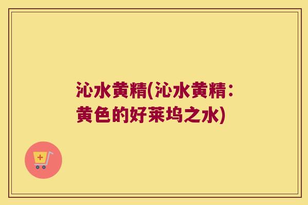 沁水黄精(沁水黄精：黄色的好莱坞之水)