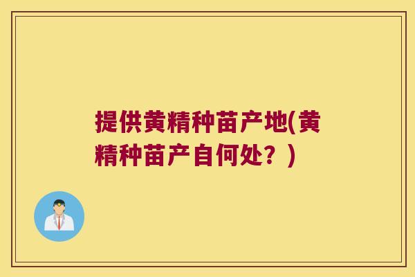 提供黄精种苗产地(黄精种苗产自何处?) 提供黄精种苗产地(黄精种苗产自何处?)
