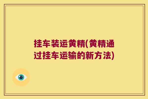 挂车装运黄精(黄精通过挂车运输的新方法)