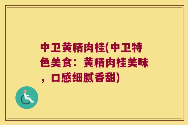 中卫黄精肉桂(中卫特色美食:黄精肉桂美味,口感细腻香甜) 中卫黄精肉桂(中卫特色美食:黄精肉桂美味,口感细腻香甜)