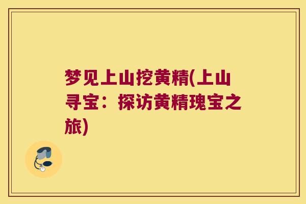 梦见上山挖黄精(上山寻宝：探访黄精瑰宝之旅)