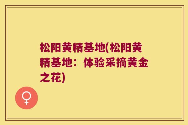 松阳黄精基地(松阳黄精基地:体验采摘黄金之花) 松阳黄精基地(松阳黄精基地:体验采摘黄金之花)