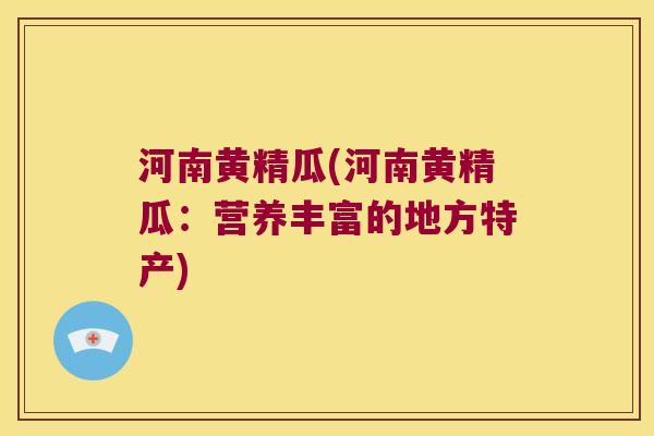 河南黄精瓜(河南黄精瓜：营养丰富的地方特产)