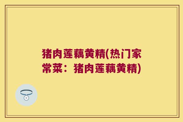猪肉莲藕黄精(热门家常菜:猪肉莲藕黄精) 猪肉莲藕黄精(热门家常菜:猪肉莲藕黄精)
