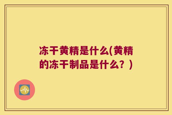 冻干黄精是什么(黄精的冻干制品是什么？)