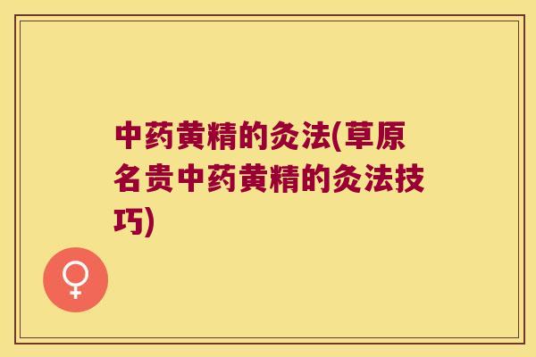 黄精的灸法(草原名贵黄精的灸法技巧) 黄精的灸法(草原名贵黄精的灸法技巧)
