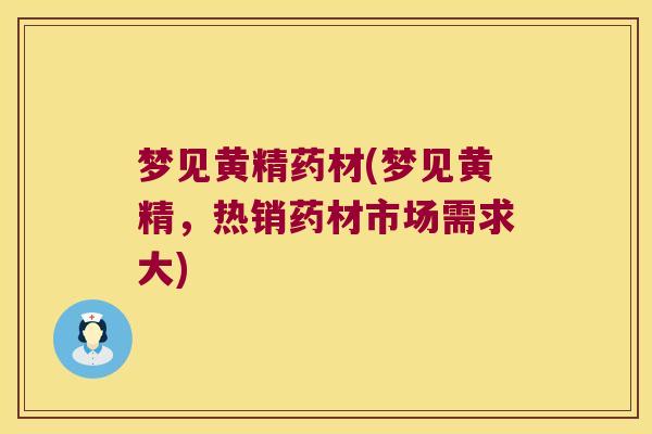 梦见黄精药材(梦见黄精,热销药材市场需求大) 梦见黄精药材(梦见黄精,热销药材市场需求大)