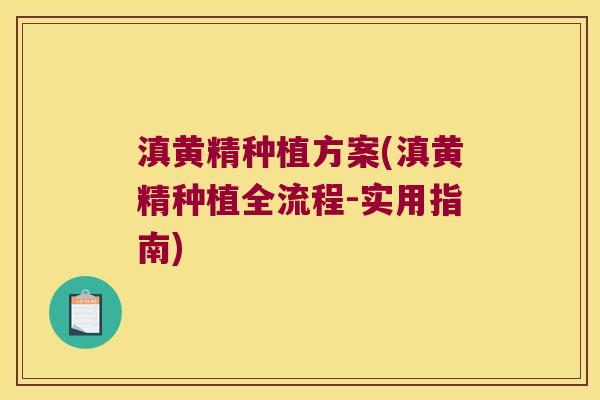 滇黄精种植方案(滇黄精种植全流程-实用指南) 滇黄精种植方案(滇黄精种植全流程-实用指南)