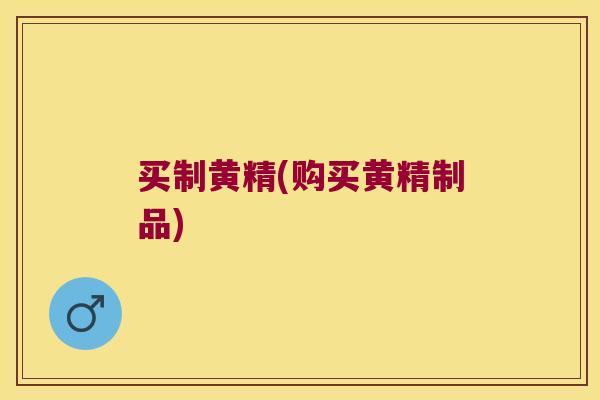 买制黄精(购买黄精制品) 买制黄精(购买黄精制品)