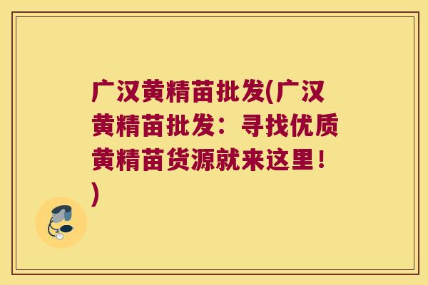 广汉黄精苗批发(广汉黄精苗批发:寻找优质黄精苗货源就来这里!) 广汉黄精苗批发(广汉黄精苗批发:寻找优质黄精苗货源就来这里!)