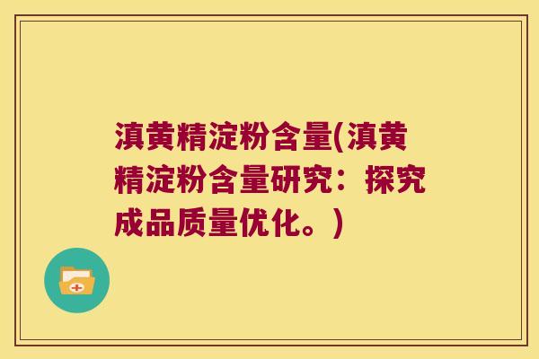 滇黄精淀粉含量(滇黄精淀粉含量研究:探究成品质量优化。) 滇黄精淀粉含量(滇黄精淀粉含量研究:探究成品质量优化。)