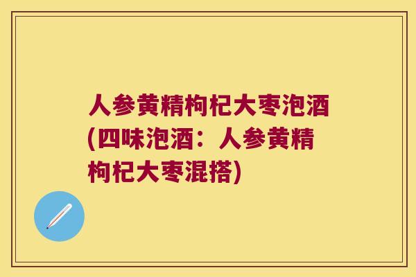 人参黄精枸杞大枣泡酒(四味泡酒:人参黄精枸杞大枣混搭) 人参黄精枸杞大枣泡酒(四味泡酒:人参黄精枸杞大枣混搭)