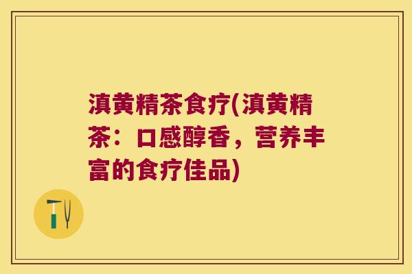 滇黄精茶食疗(滇黄精茶：口感醇香，营养丰富的食疗佳品)