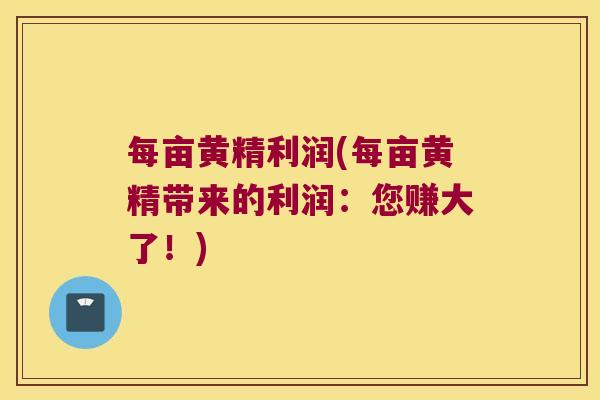 每亩黄精利润(每亩黄精带来的利润：您赚大了！)