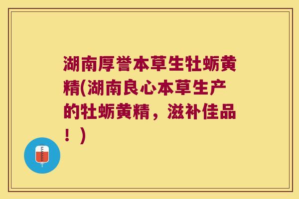 湖南厚誉本草生牡蛎黄精(湖南良心本草生产的牡蛎黄精，滋补佳品！)