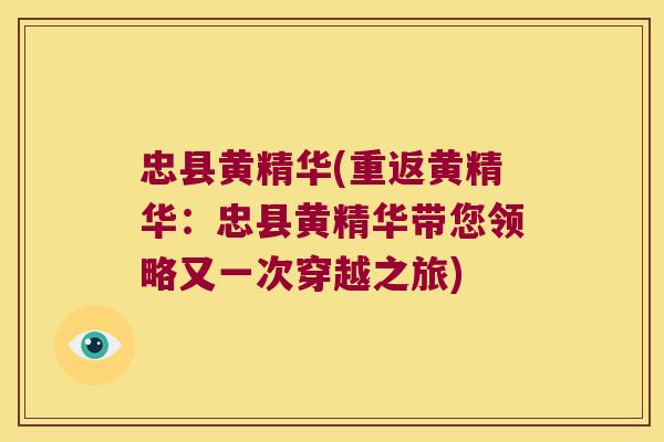 忠县黄精华(重返黄精华:忠县黄精华带您领略又一次穿越之旅) 忠县黄精华(重返黄精华:忠县黄精华带您领略又一次穿越之旅)