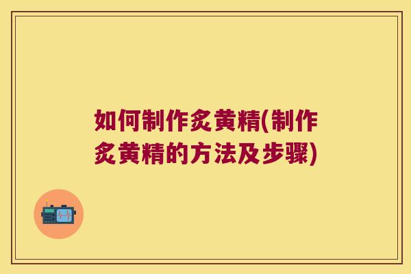 如何制作炙黄精(制作炙黄精的方法及步骤) 如何制作炙黄精(制作炙黄精的方法及步骤)