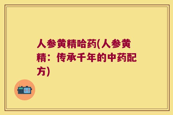 人参黄精哈药(人参黄精:传承千年的配方) 人参黄精哈药(人参黄精:传承千年的配方)