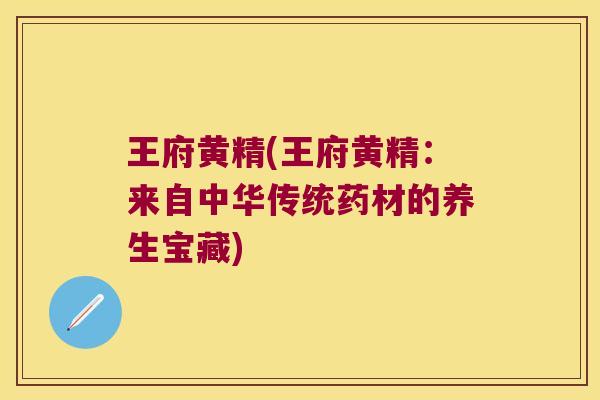 王府黄精(王府黄精:来自中华传统药材的养生宝藏) 王府黄精(王府黄精:来自中华传统药材的养生宝藏)