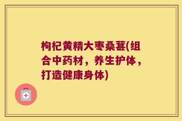 枸杞黄精大枣桑葚(组合材，养生护体，打造健康身体)