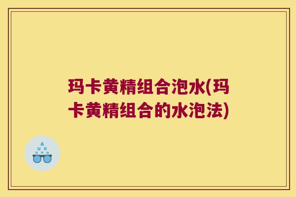 玛卡黄精组合泡水(玛卡黄精组合的水泡法) 玛卡黄精组合泡水(玛卡黄精组合的水泡法)