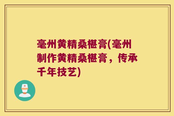毫州黄精桑椹膏(毫州制作黄精桑椹膏，传承千年技艺)