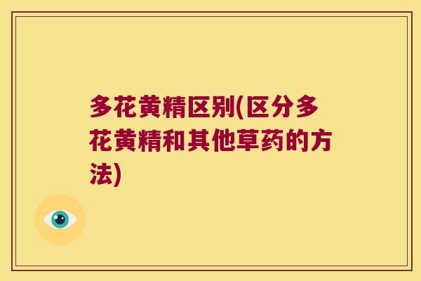 多花黄精区别(区分多花黄精和其他草药的方法)
