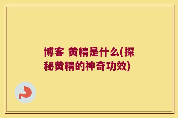 博客 黄精是什么(探秘黄精的神奇功效) 博客 黄精是什么(探秘黄精的神奇功效)
