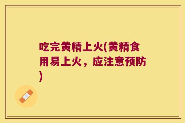 吃完黄精上火(黄精食用易上火，应注意)