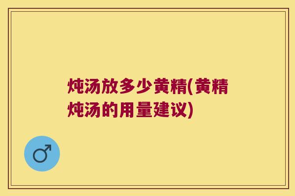 炖汤放多少黄精(黄精炖汤的用量建议) 炖汤放多少黄精(黄精炖汤的用量建议)