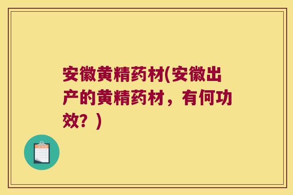 安徽黄精药材(安徽出产的黄精药材,有何功效?) 安徽黄精药材(安徽出产的黄精药材,有何功效?)