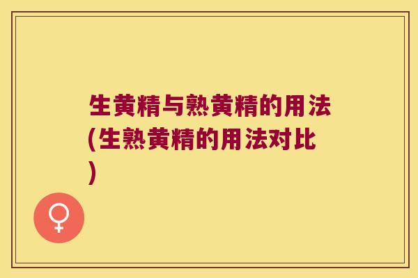 生黄精与熟黄精的用法(生熟黄精的用法对比)