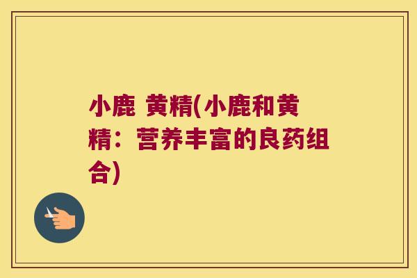 小鹿 黄精(小鹿和黄精：营养丰富的良药组合)