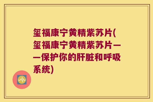 玺福康宁黄精紫苏片(玺福康宁黄精紫苏片——保护你的和系统) 玺福康宁黄精紫苏片(玺福康宁黄精紫苏片——保护你的和系统)