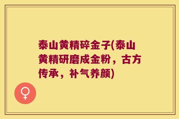 泰山黄精碎金子(泰山黄精研磨成金粉，古方传承，养颜)